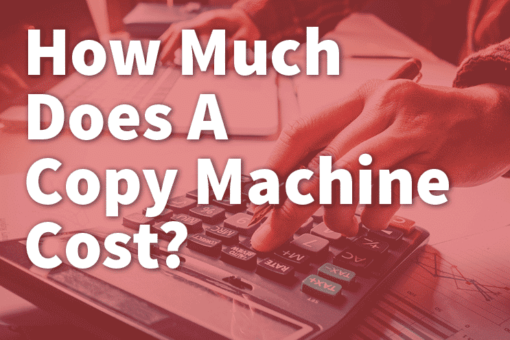 What's A Copy Machine Cost? Options to 